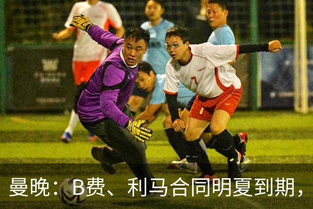 曼晚：B费、利马合同明夏到期，曼联有两人的续约选项